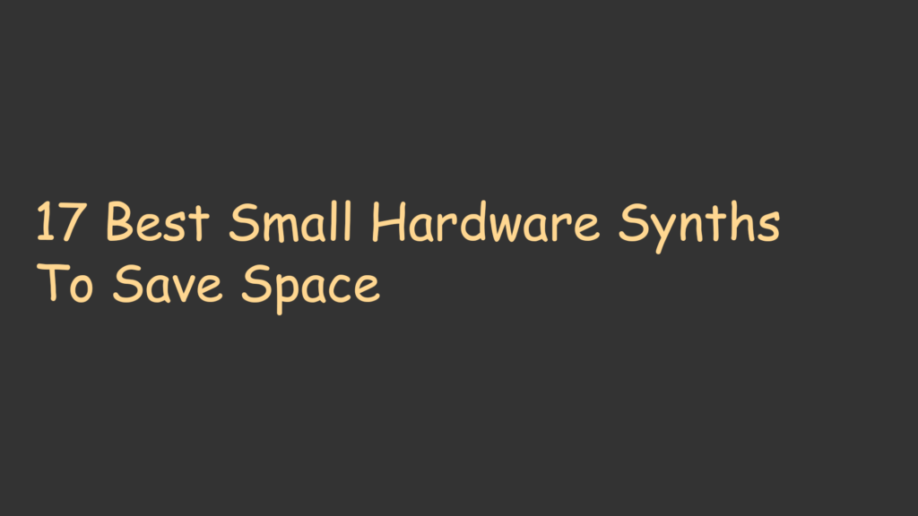 17 Best Small Hardware Synths To Save Space
