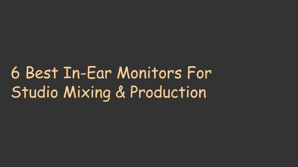 6 Best In-Ear Monitors For Studio Mixing & Production