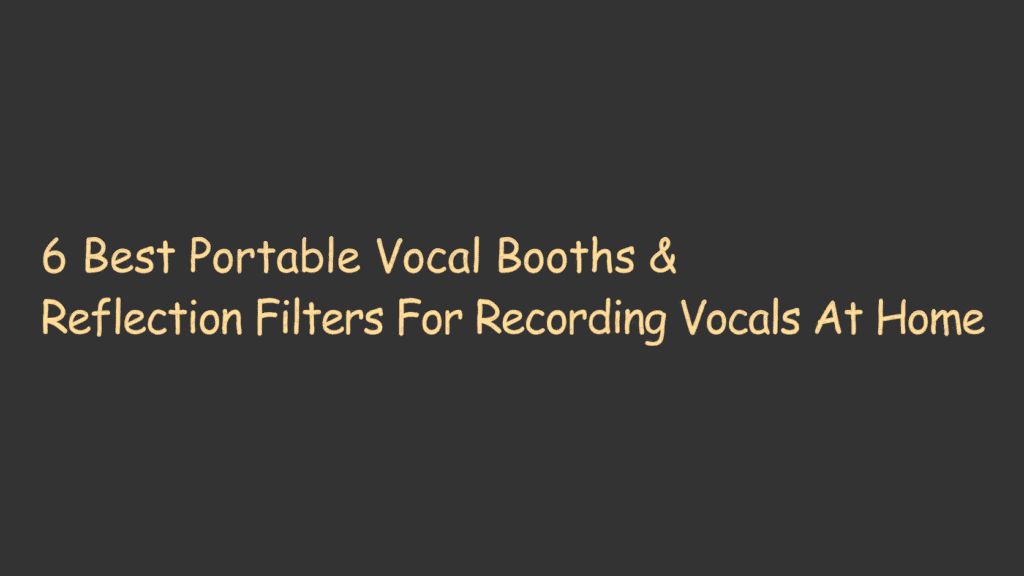 6 Best Portable Vocal Booths & Reflection Filters For Recording Vocals At Home