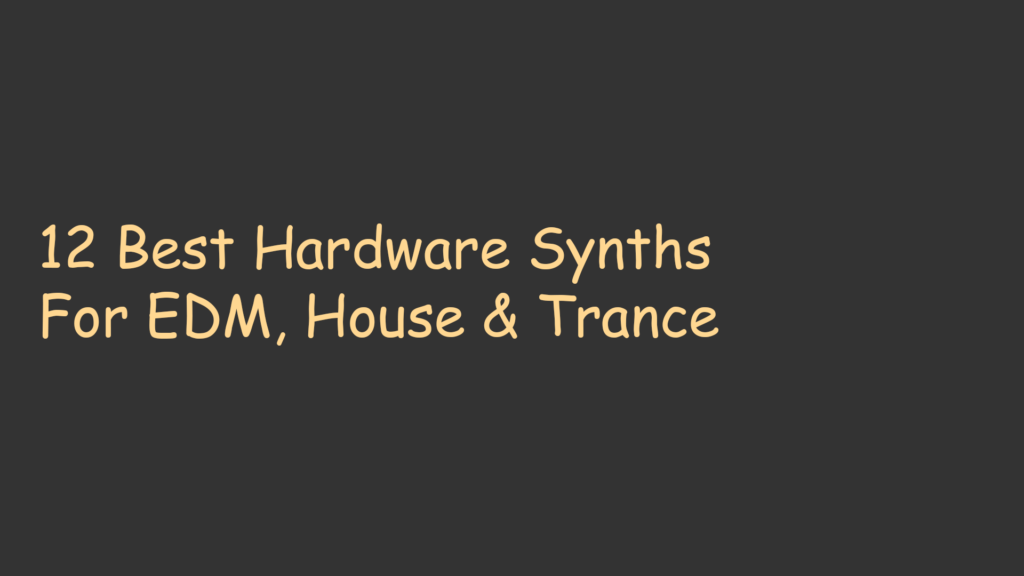 12 Best Hardware Synths For EDM, House & Trance
