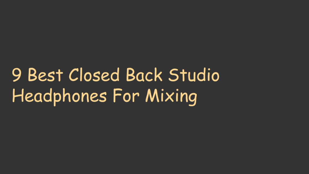 9 Best Closed Back Studio Headphones For Mixing