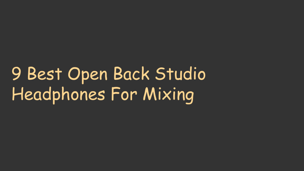 9 Best Open Back Studio Headphones For Mixing
