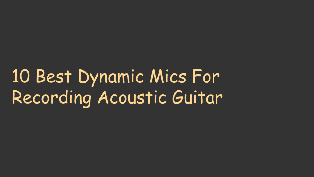 10 Best Dynamic Mics For Recording Acoustic Guitar